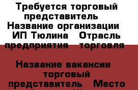  Требуется торговый представитель  › Название организации ­ ИП Тюлина › Отрасль предприятия ­ торговля › Название вакансии ­ торговый представитель › Место работы ­ г.Шахты,п.Аюта › Подчинение ­ руководителю предприятия - Ростовская обл., Шахты г. Работа » Вакансии   . Ростовская обл.